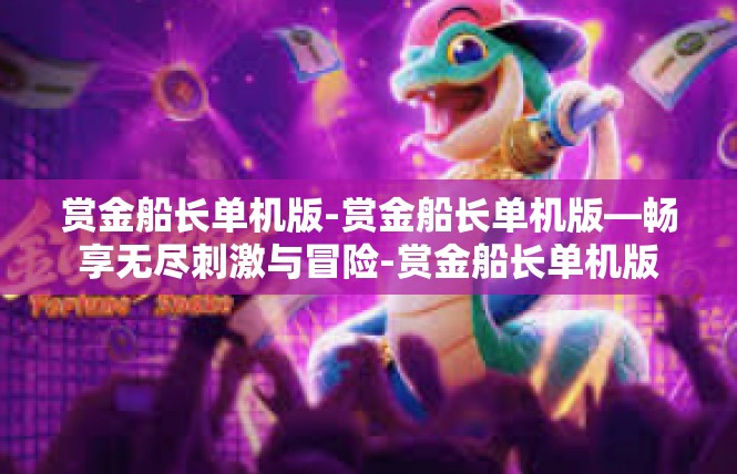 赏金船长单机版-赏金船长单机版—畅享无尽刺激与冒险-赏金船长单机版