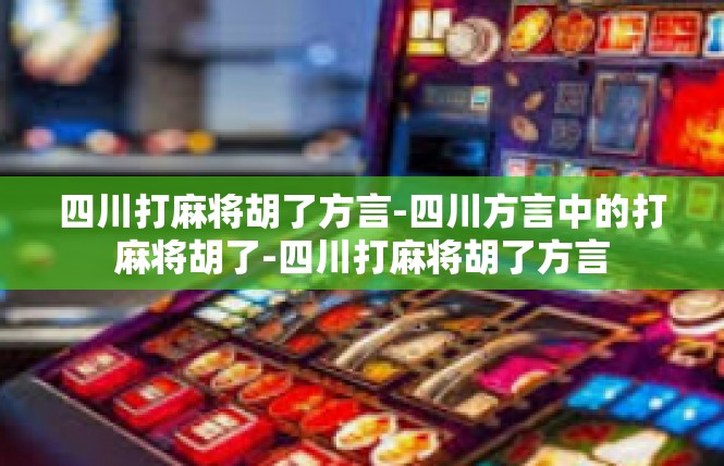 四川打麻将胡了方言-四川方言中的打麻将胡了-四川打麻将胡了方言