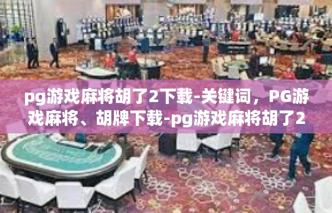 pg游戏麻将胡了2下载-关键词，PG游戏麻将、胡牌下载-pg游戏麻将胡了2下载
