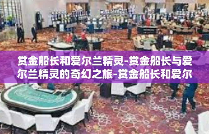 赏金船长和爱尔兰精灵-赏金船长与爱尔兰精灵的奇幻之旅-赏金船长和爱尔兰精灵