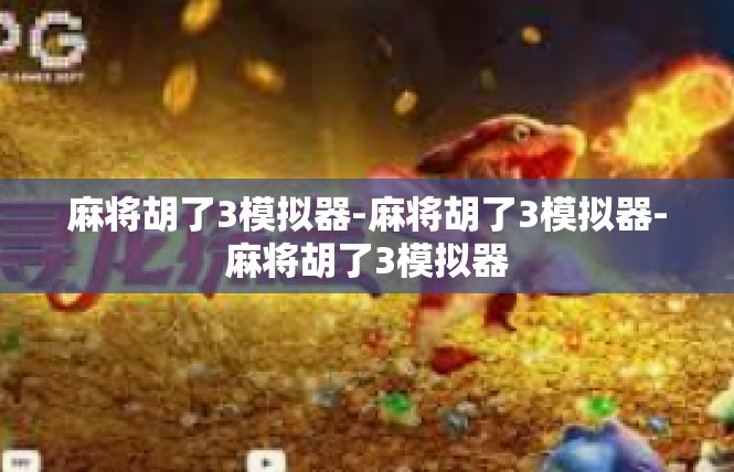 麻将胡了3模拟器-麻将胡了3模拟器-麻将胡了3模拟器