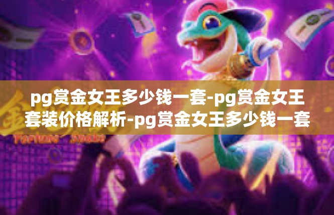 pg赏金女王多少钱一套-pg赏金女王套装价格解析-pg赏金女王多少钱一套
