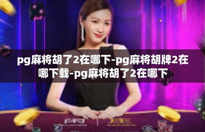 pg麻将胡了2在哪下-pg麻将胡牌2在哪下载-pg麻将胡了2在哪下