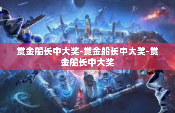 赏金船长中大奖-赏金船长中大奖-赏金船长中大奖
