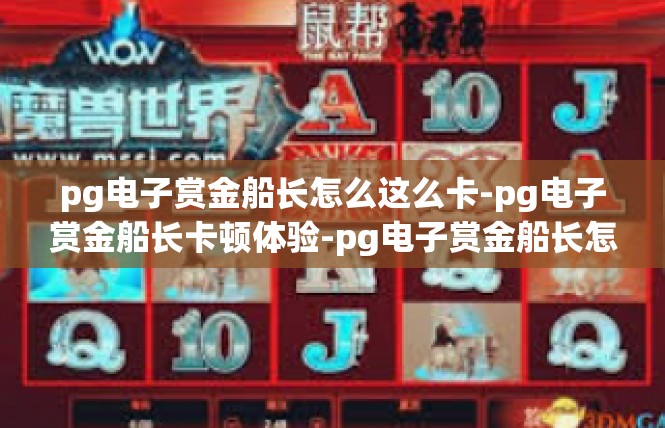 pg电子赏金船长怎么这么卡-pg电子赏金船长卡顿体验-pg电子赏金船长怎么这么卡