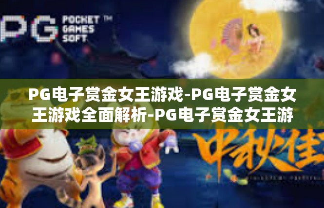 PG电子赏金女王游戏-PG电子赏金女王游戏全面解析-PG电子赏金女王游戏