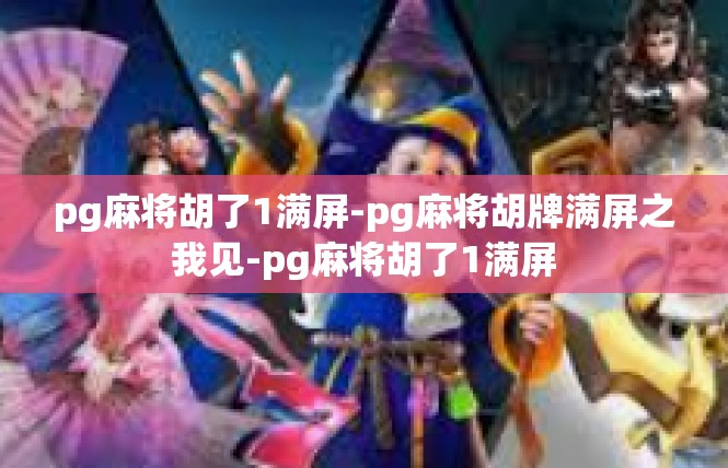 pg麻将胡了1满屏-pg麻将胡牌满屏之我见-pg麻将胡了1满屏