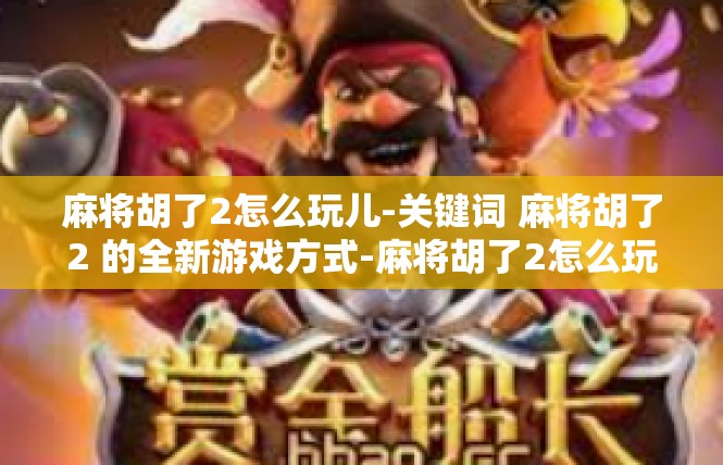 麻将胡了2怎么玩儿-关键词 麻将胡了2 的全新游戏方式-麻将胡了2怎么玩儿