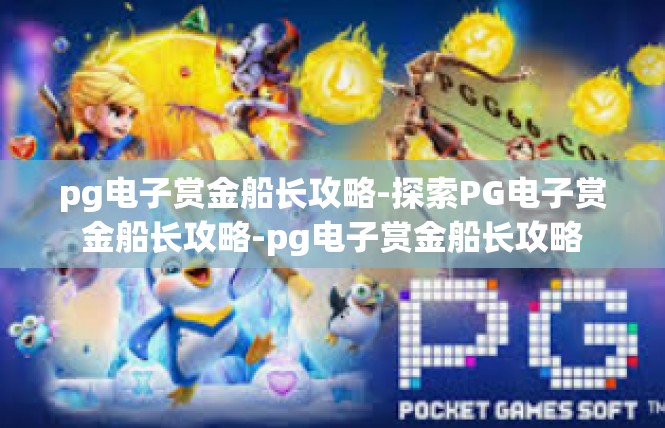 pg电子赏金船长攻略-探索PG电子赏金船长攻略-pg电子赏金船长攻略