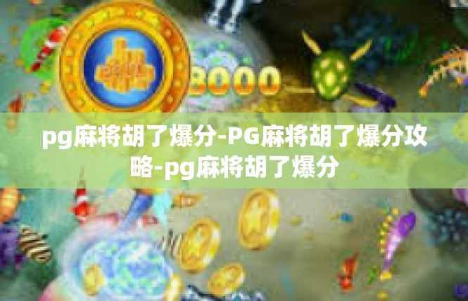 pg麻将胡了爆分-PG麻将胡了爆分攻略-pg麻将胡了爆分