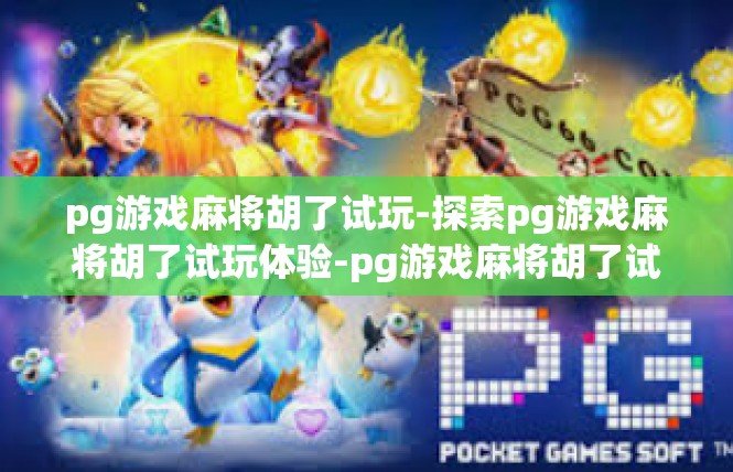 pg游戏麻将胡了试玩-探索pg游戏麻将胡了试玩体验-pg游戏麻将胡了试玩