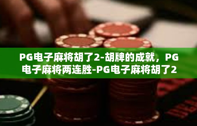 PG电子麻将胡了2-胡牌的成就，PG电子麻将两连胜-PG电子麻将胡了2