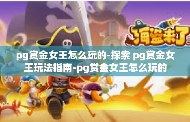 pg赏金女王怎么玩的-探索 pg赏金女王玩法指南-pg赏金女王怎么玩的