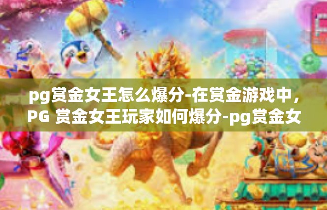 pg赏金女王怎么爆分-在赏金游戏中，PG 赏金女王玩家如何爆分-pg赏金女王怎么爆分