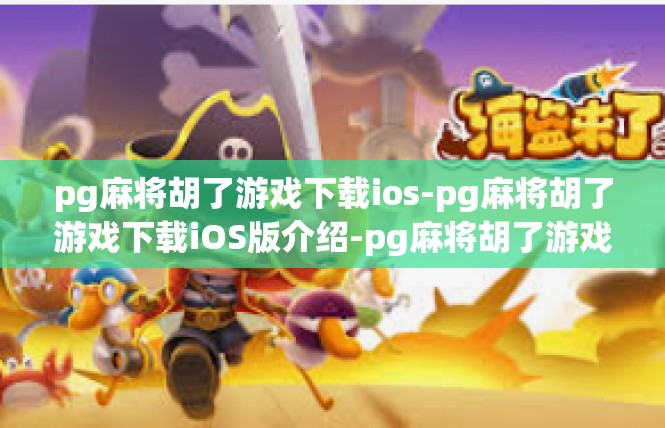 pg麻将胡了游戏下载ios-pg麻将胡了游戏下载iOS版介绍-pg麻将胡了游戏下载ios
