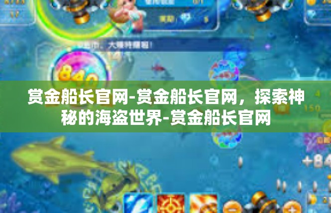 赏金船长官网-赏金船长官网，探索神秘的海盗世界-赏金船长官网