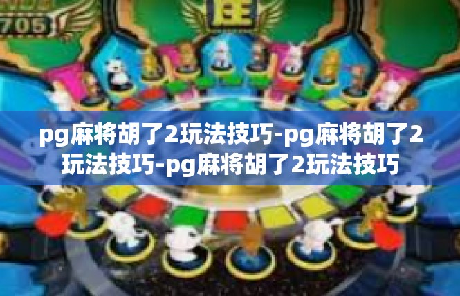 pg麻将胡了2玩法技巧-pg麻将胡了2玩法技巧-pg麻将胡了2玩法技巧