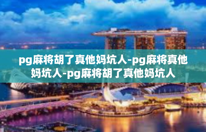 pg麻将胡了真他妈坑人-pg麻将真他妈坑人-pg麻将胡了真他妈坑人
