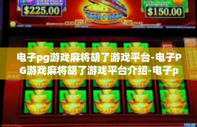 电子pg游戏麻将胡了游戏平台-电子PG游戏麻将胡了游戏平台介绍-电子pg游戏麻将胡了游戏平台