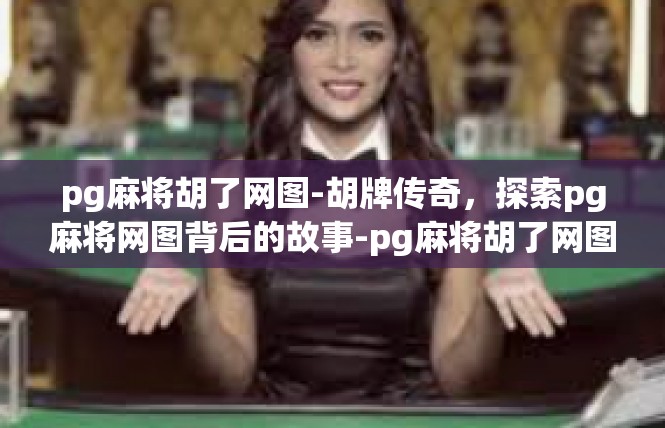 pg麻将胡了网图-胡牌传奇，探索pg麻将网图背后的故事-pg麻将胡了网图