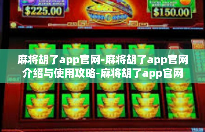 麻将胡了app官网-麻将胡了app官网介绍与使用攻略-麻将胡了app官网