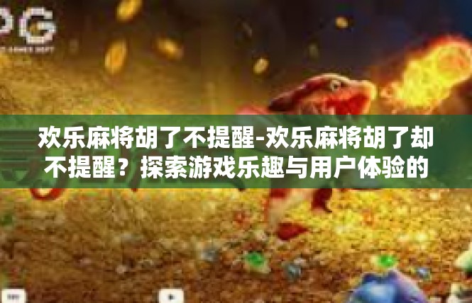 欢乐麻将胡了不提醒-欢乐麻将胡了却不提醒？探索游戏乐趣与用户体验的新境界-欢乐麻将胡了不提醒