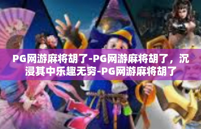PG网游麻将胡了-PG网游麻将胡了，沉浸其中乐趣无穷-PG网游麻将胡了