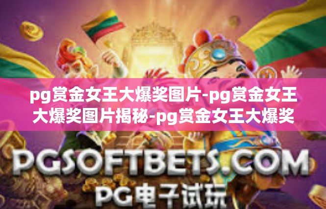 pg赏金女王大爆奖图片-pg赏金女王大爆奖图片揭秘-pg赏金女王大爆奖图片