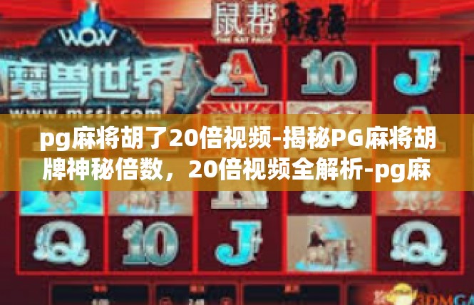 pg麻将胡了20倍视频-揭秘PG麻将胡牌神秘倍数，20倍视频全解析-pg麻将胡了20倍视频