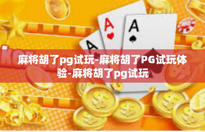 麻将胡了pg试玩-麻将胡了PG试玩体验-麻将胡了pg试玩
