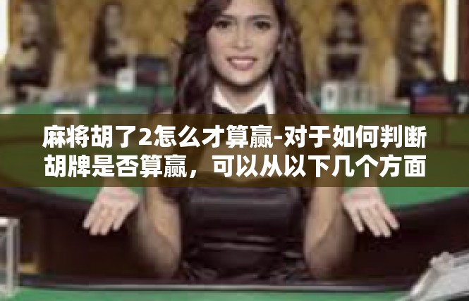 麻将胡了2怎么才算赢-对于如何判断胡牌是否算赢，可以从以下几个方面进行考虑，麻将胡了2怎么才算赢