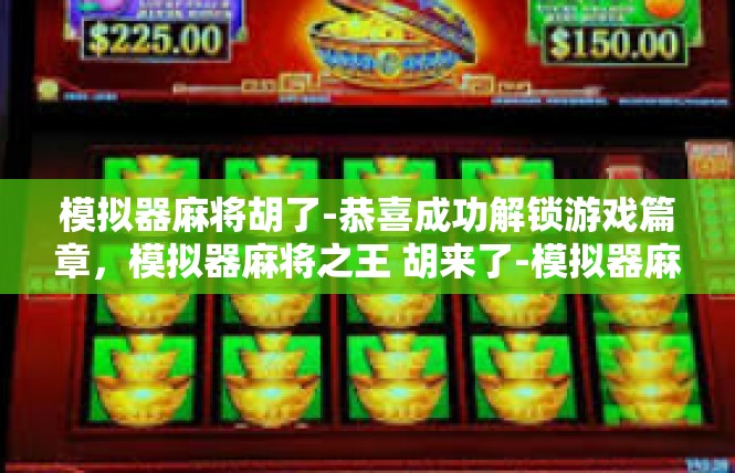 模拟器麻将胡了-恭喜成功解锁游戏篇章，模拟器麻将之王 胡来了-模拟器麻将胡了