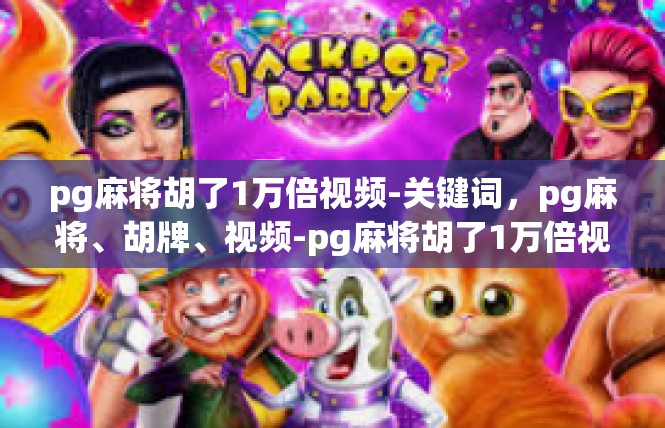 pg麻将胡了1万倍视频-关键词，pg麻将、胡牌、视频-pg麻将胡了1万倍视频