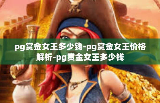 pg赏金女王多少钱-pg赏金女王价格解析-pg赏金女王多少钱