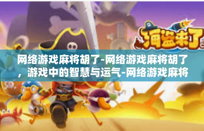 网络游戏麻将胡了-网络游戏麻将胡了，游戏中的智慧与运气-网络游戏麻将胡了