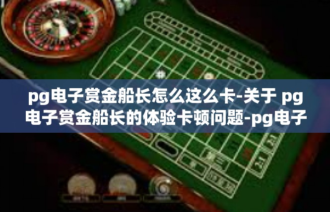 pg电子赏金船长怎么这么卡-关于 pg电子赏金船长的体验卡顿问题-pg电子赏金船长怎么这么卡