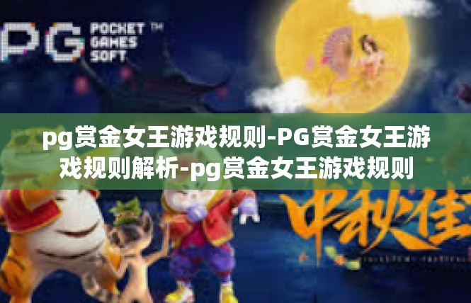 pg赏金女王游戏规则-PG赏金女王游戏规则解析-pg赏金女王游戏规则