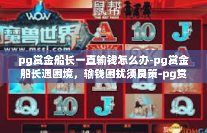 pg赏金船长一直输钱怎么办-pg赏金船长遇困境，输钱困扰须良策-pg赏金船长一直输钱怎么办