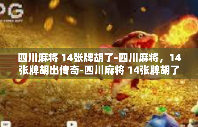四川麻将 14张牌胡了-四川麻将，14张牌胡出传奇-四川麻将 14张牌胡了