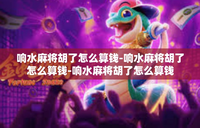 响水麻将胡了怎么算钱-响水麻将胡了怎么算钱-响水麻将胡了怎么算钱