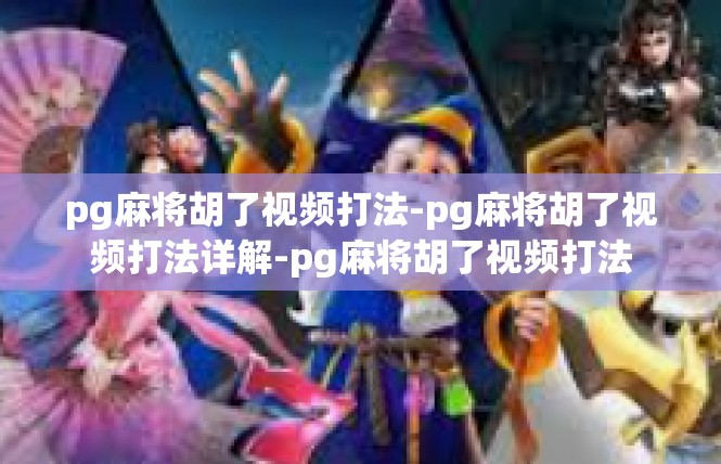 pg麻将胡了视频打法-pg麻将胡了视频打法详解-pg麻将胡了视频打法