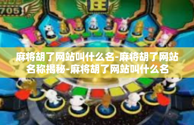 麻将胡了网站叫什么名-麻将胡了网站名称揭秘-麻将胡了网站叫什么名