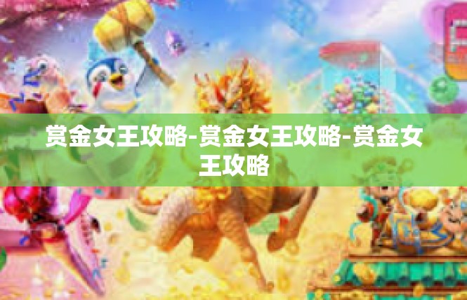 赏金女王攻略-赏金女王攻略-赏金女王攻略