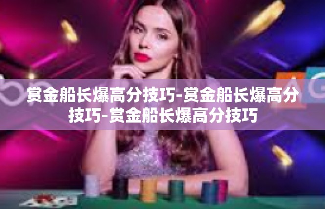 赏金船长爆高分技巧-赏金船长爆高分技巧-赏金船长爆高分技巧