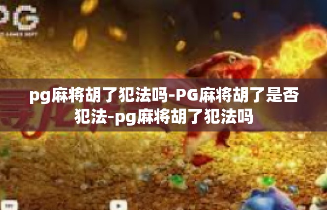 pg麻将胡了犯法吗-PG麻将胡了是否犯法-pg麻将胡了犯法吗