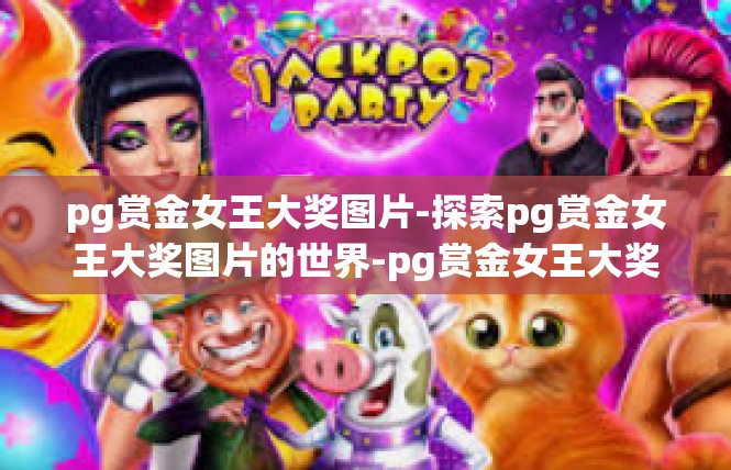 pg赏金女王大奖图片-探索pg赏金女王大奖图片的世界-pg赏金女王大奖图片