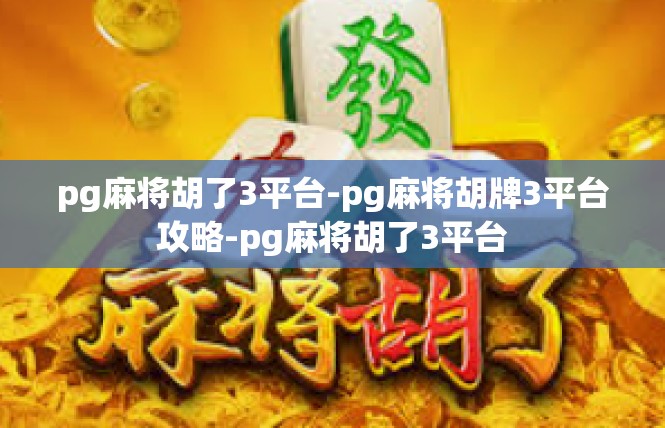 pg麻将胡了3平台-pg麻将胡牌3平台攻略-pg麻将胡了3平台