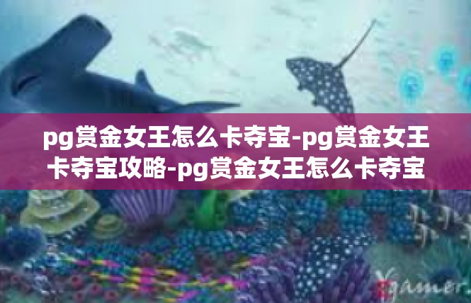 pg赏金女王怎么卡夺宝-pg赏金女王卡夺宝攻略-pg赏金女王怎么卡夺宝