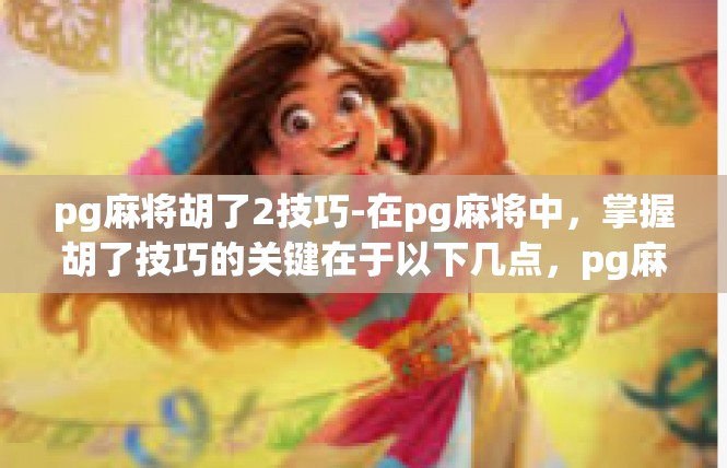 pg麻将胡了2技巧-在pg麻将中，掌握胡了技巧的关键在于以下几点，pg麻将胡了2技巧