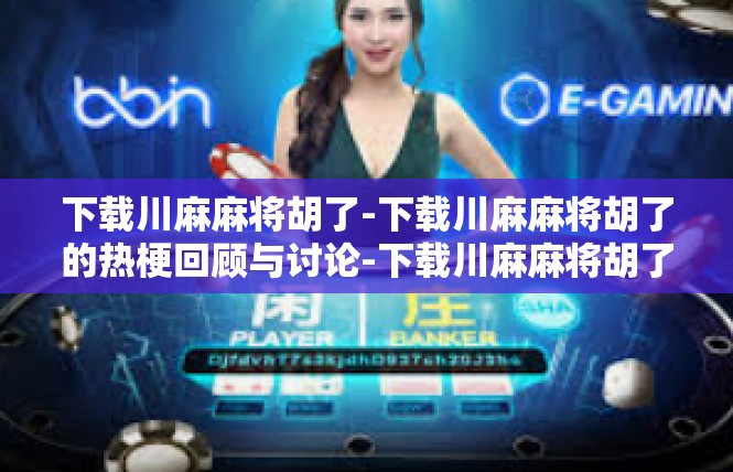 下载川麻麻将胡了-下载川麻麻将胡了的热梗回顾与讨论-下载川麻麻将胡了